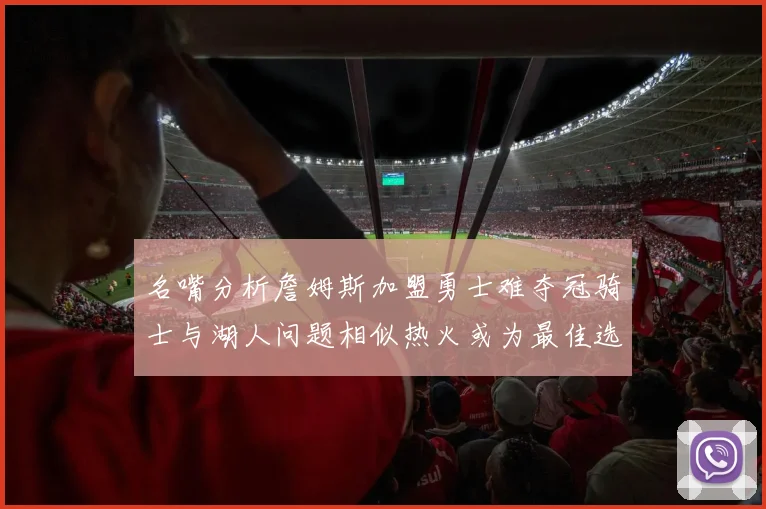 名嘴分析詹姆斯加盟勇士难夺冠骑士与湖人问题相似热火或为最佳选择