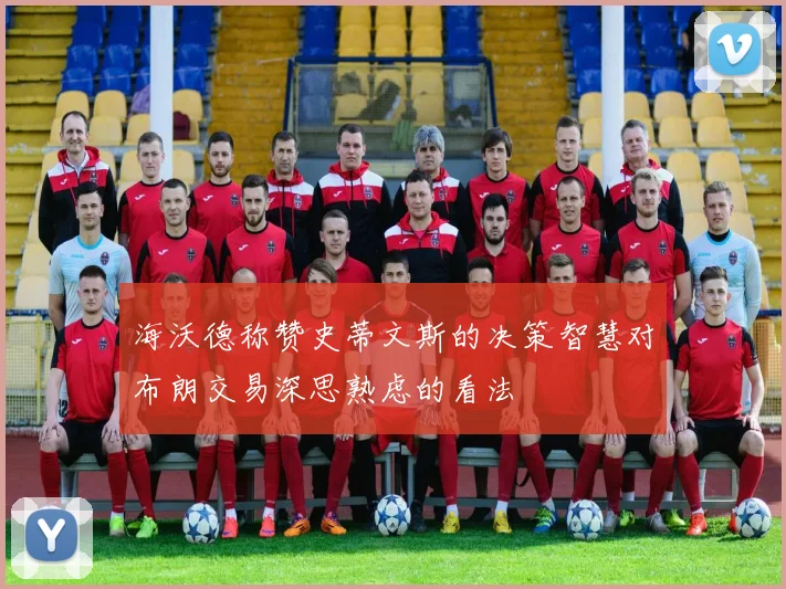 海沃德称赞史蒂文斯的决策智慧对布朗交易深思熟虑的看法