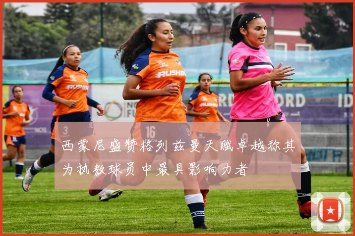 西蒙尼盛赞格列兹曼天赋卓越称其为执教球员中最具影响力者