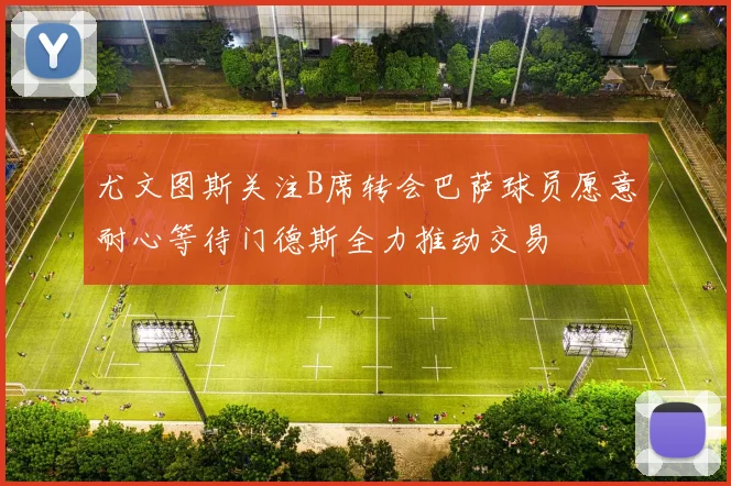 尤文图斯关注B席转会巴萨球员愿意耐心等待门德斯全力推动交易
