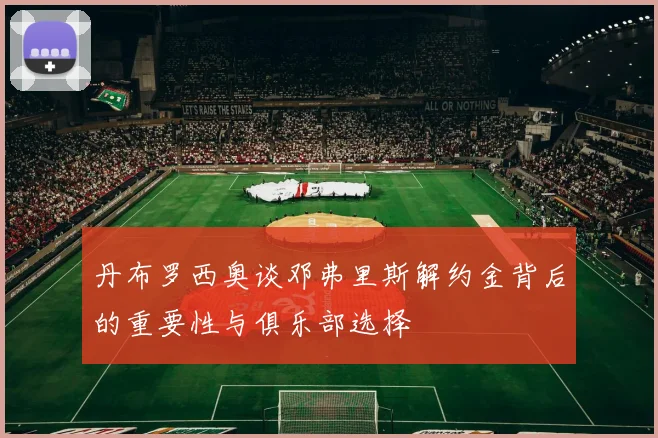 丹布罗西奥谈邓弗里斯解约金背后的重要性与俱乐部选择