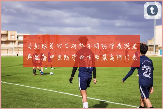 马刺球员昨日对阵不同防守表现差异显著申京防守命中率最高阿门表现低迷