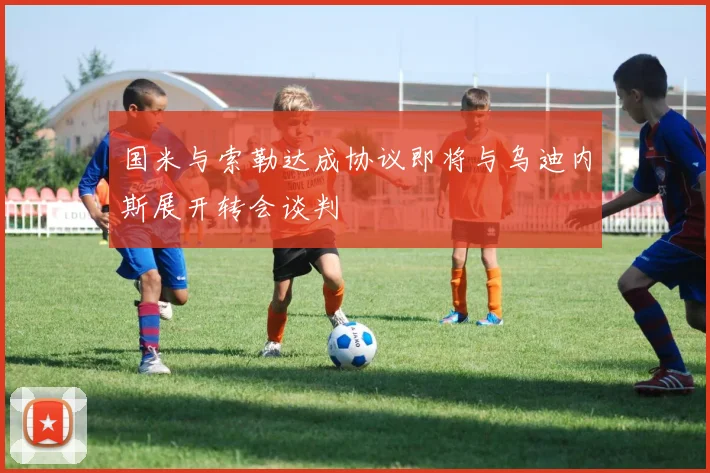 国米与索勒达成协议即将与乌迪内斯展开转会谈判