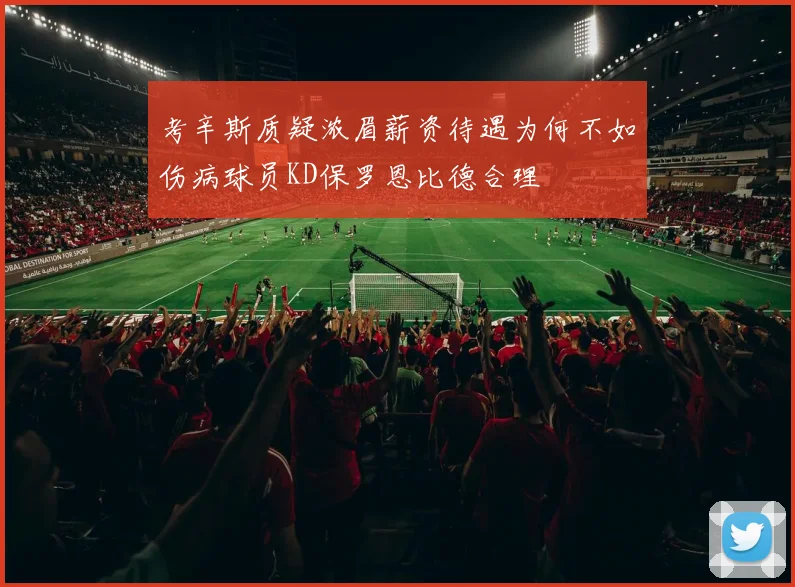 考辛斯质疑浓眉薪资待遇为何不如伤病球员KD保罗恩比德合理