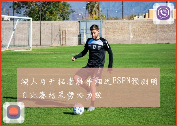 湖人与开拓者胜率相近ESPN预测明日比赛结果势均力敌