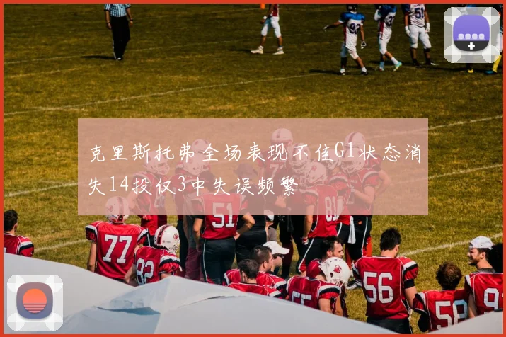 克里斯托弗全场表现不佳G1状态消失14投仅3中失误频繁